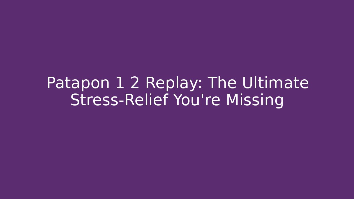 Patapon 1 2 Replay: The Ultimate Stress-Relief You're Missing