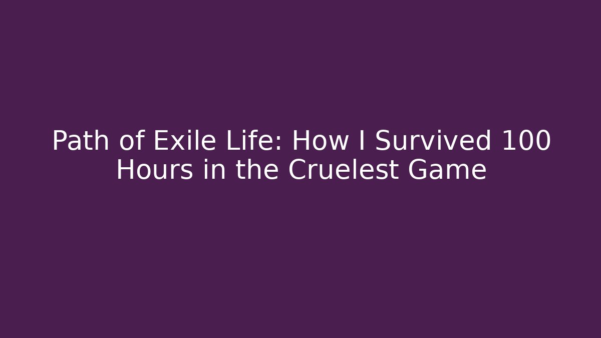 Path of Exile Life: How I Survived 100 Hours in the Cruelest Game