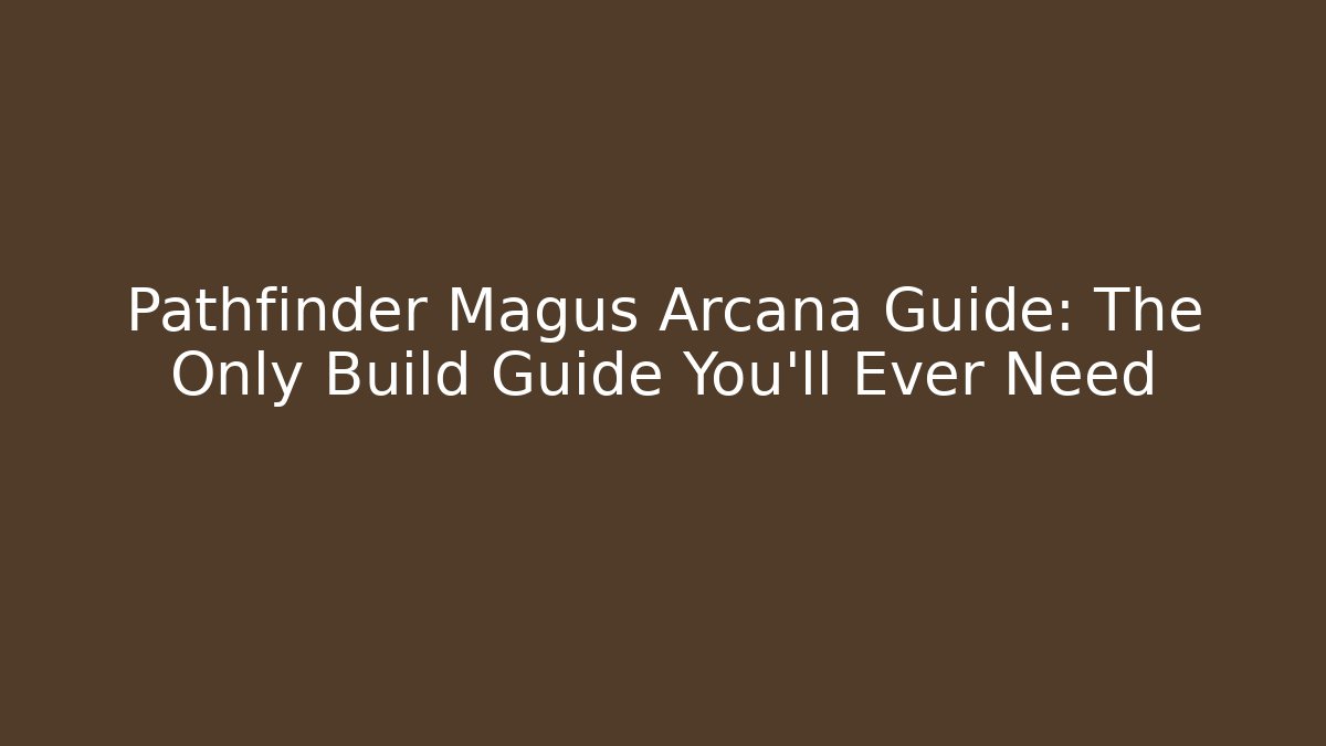 Pathfinder Magus Arcana Guide: The Only Build Guide You’ll Ever Need