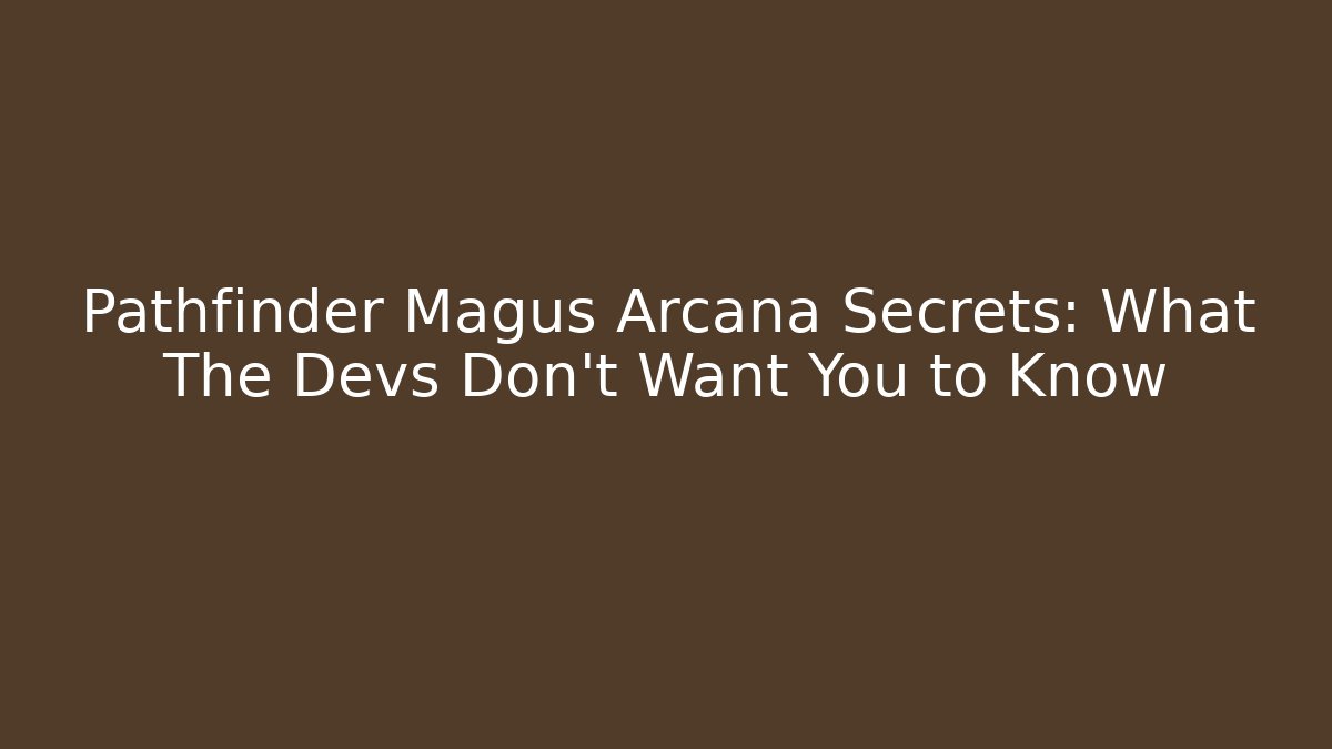 Pathfinder Magus Arcana Secrets: What The Devs Don’t Want You to Know