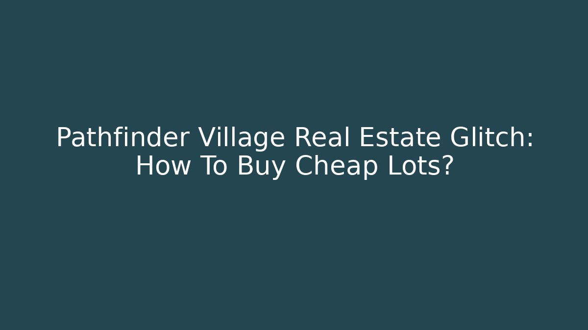 Pathfinder Village Real Estate Glitch: How To Buy Cheap Lots?