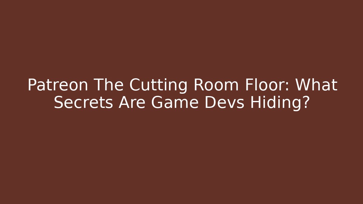 Patreon The Cutting Room Floor: What Secrets Are Game Devs Hiding?