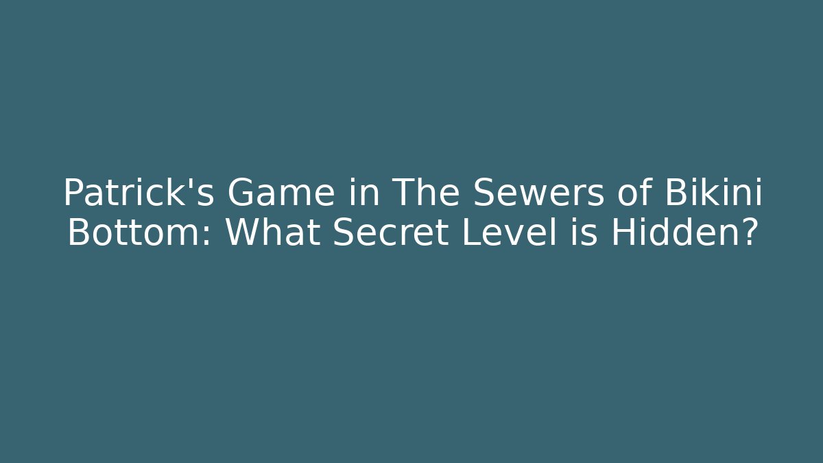 Patrick's Game in The Sewers of Bikini Bottom: What Secret Level is Hidden?