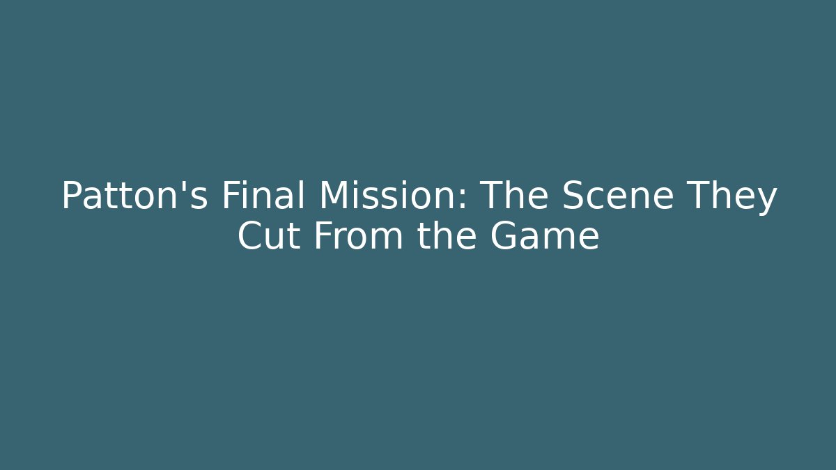 Patton's Final Mission: The Scene They Cut From the Game