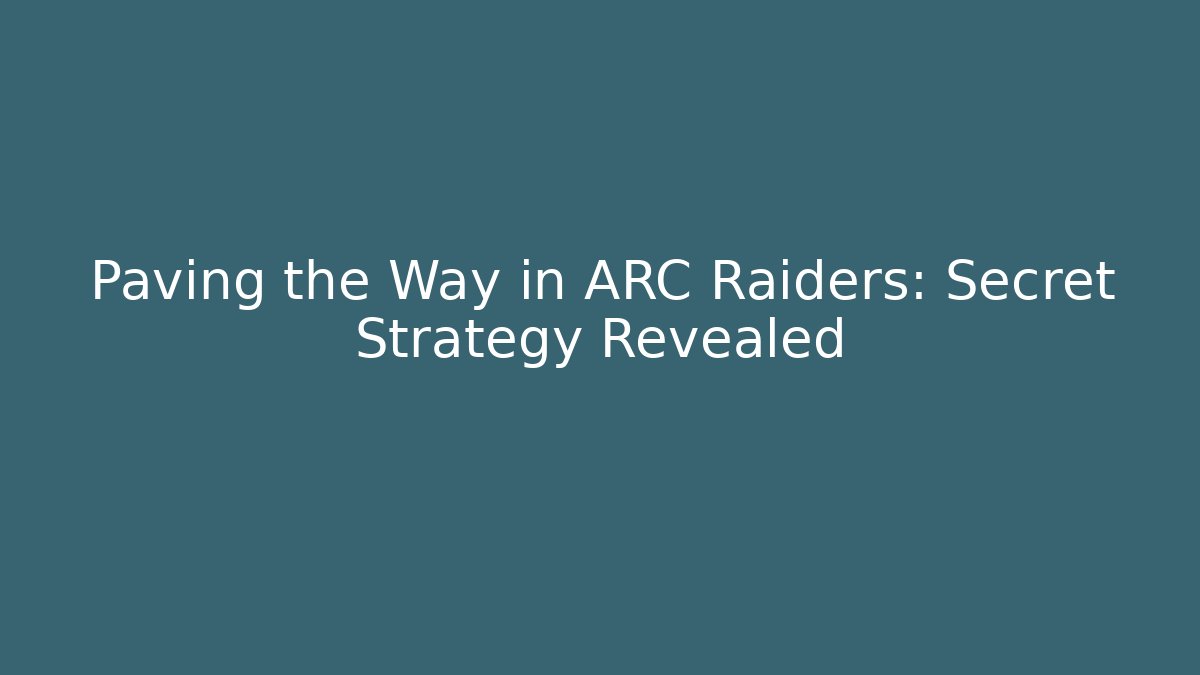 Paving the Way in ARC Raiders: Secret Strategy Revealed