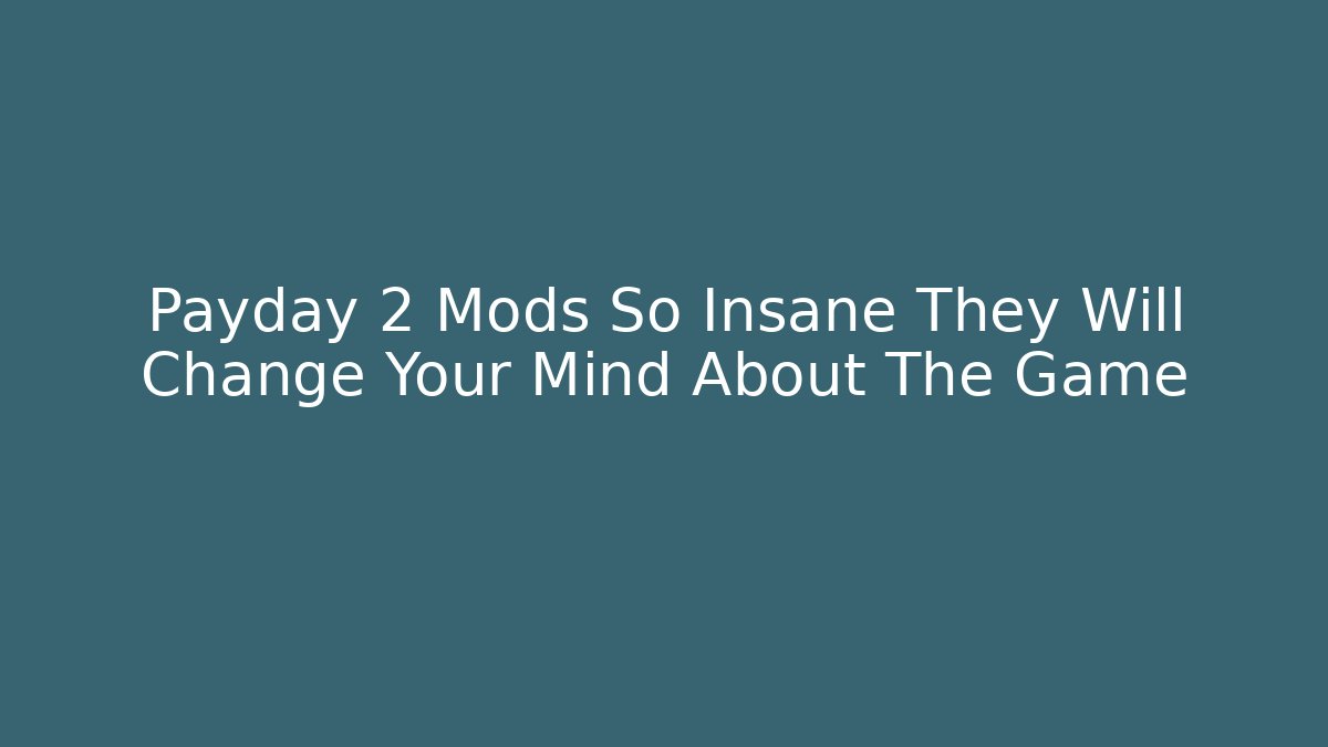 Payday 2 Mods So Insane They Will Change Your Mind About The Game