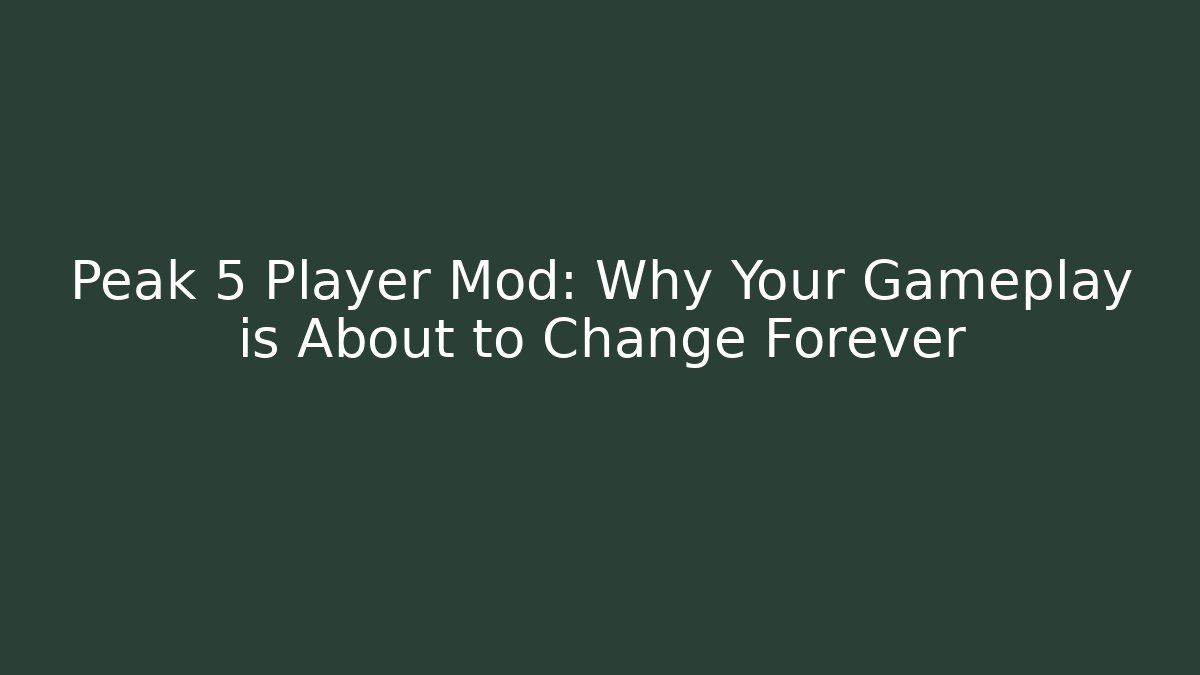 Peak 5 Player Mod: Why Your Gameplay is About to Change Forever