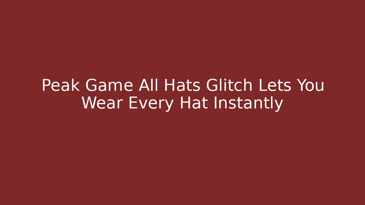 Peak Game All Hats Glitch Lets You Wear Every Hat Instantly