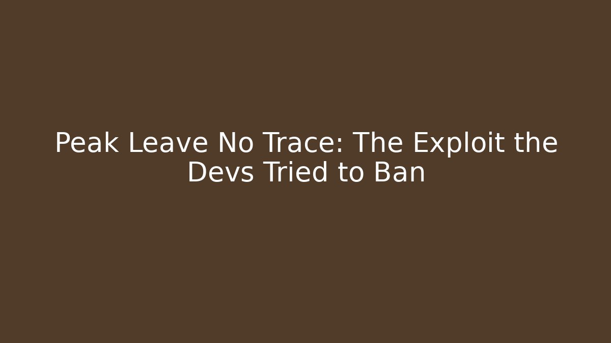 Peak Leave No Trace: The Exploit the Devs Tried to Ban