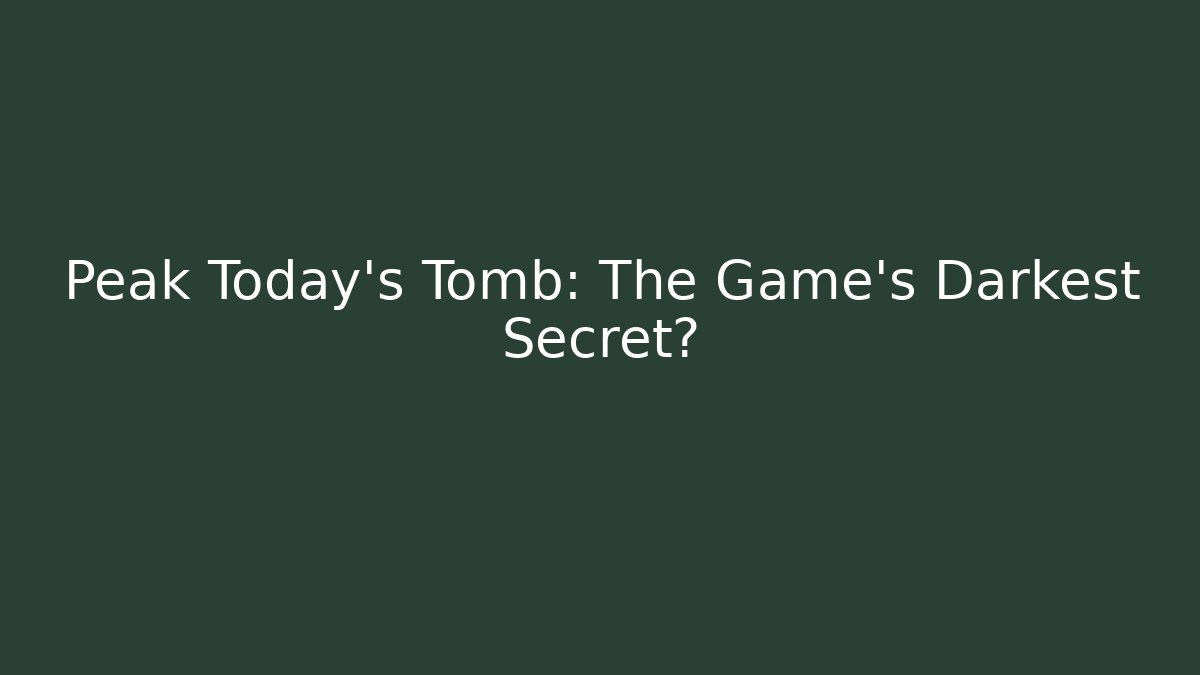 Peak Today's Tomb: The Game's Darkest Secret?