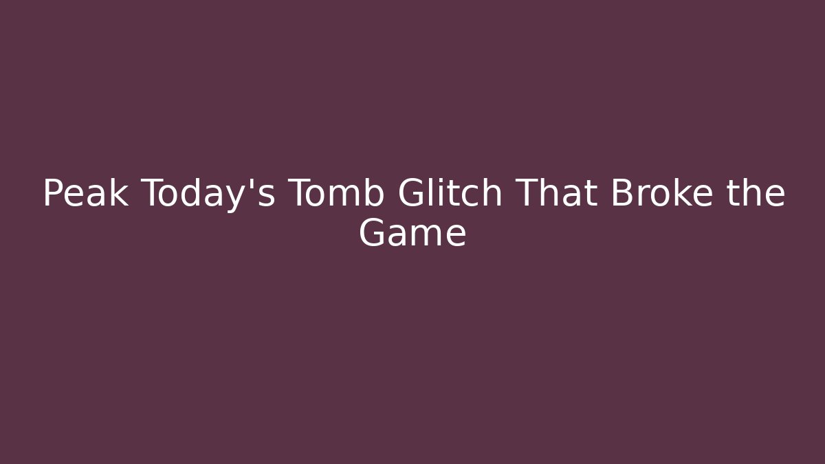 Peak Today's Tomb Glitch That Broke the Game
