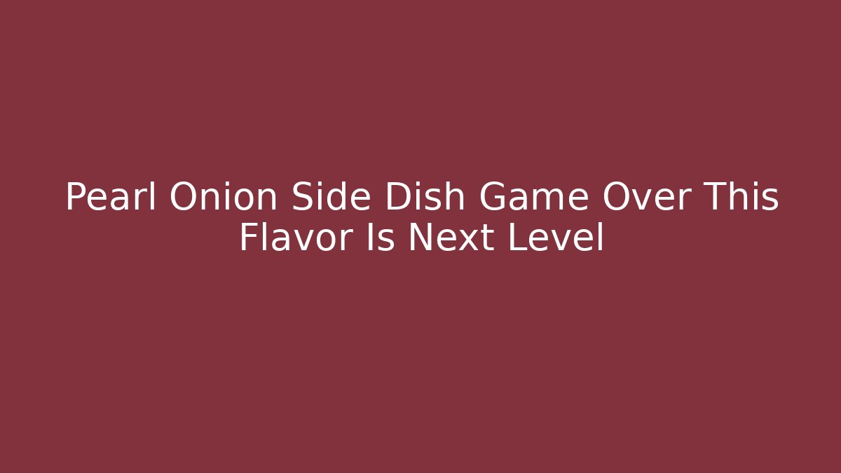 Pearl Onion Side Dish Game Over This Flavor Is Next Level