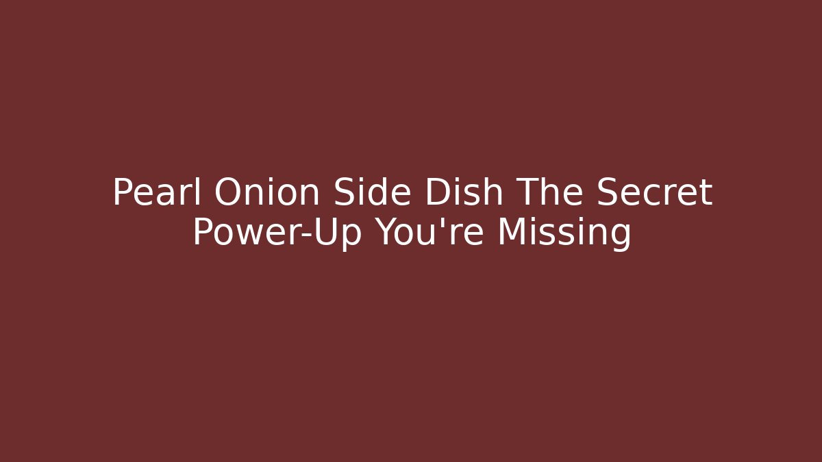 Pearl Onion Side Dish The Secret Power-Up You're Missing