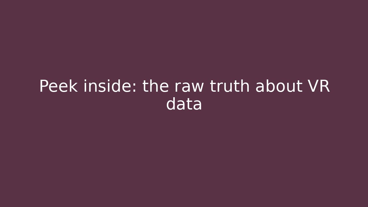 Peek inside: the raw truth about VR data