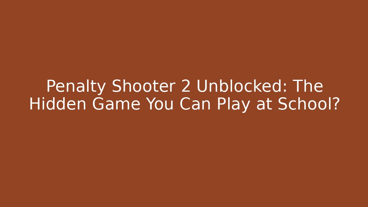 Penalty Shooter 2 Unblocked: The Hidden Game You Can Play at School?