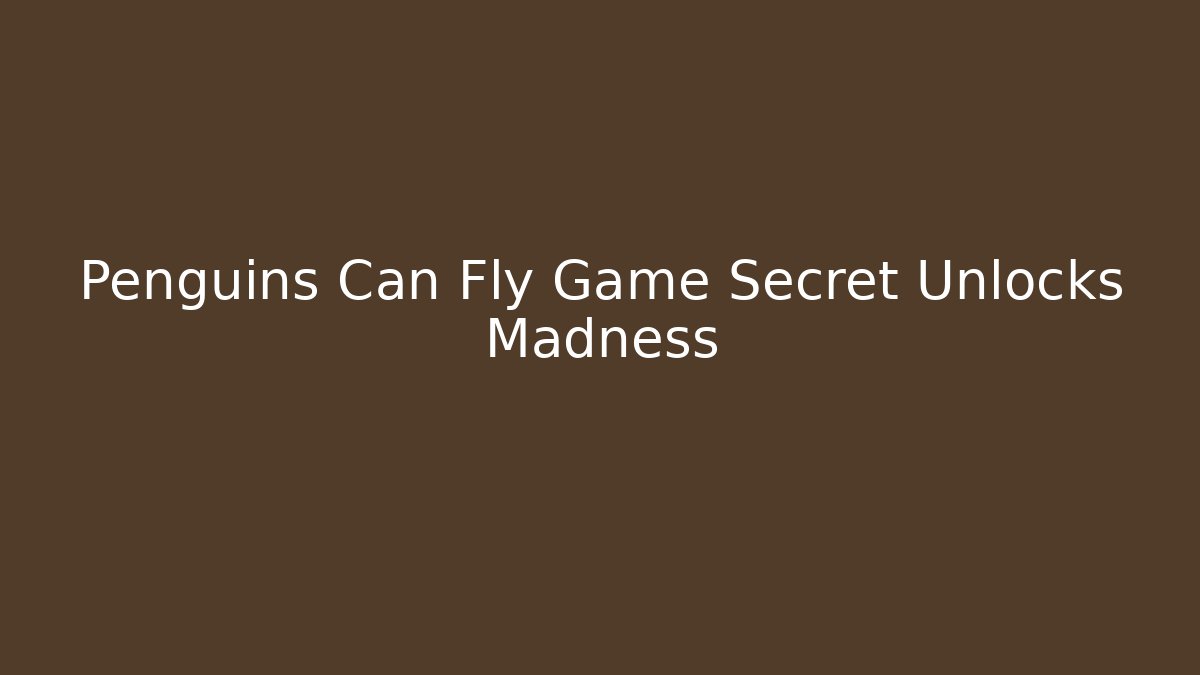 Penguins Can Fly Game Secret Unlocks Madness