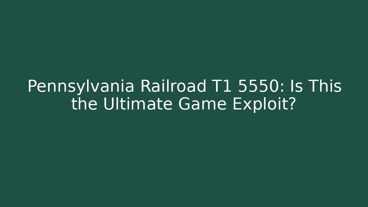 Pennsylvania Railroad T1 5550: Is This the Ultimate Game Exploit?