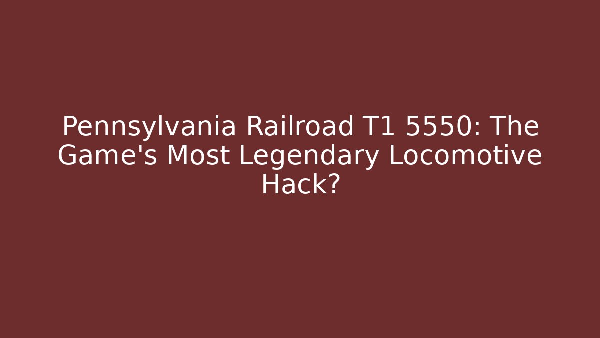 Pennsylvania Railroad T1 5550: The Game's Most Legendary Locomotive Hack?