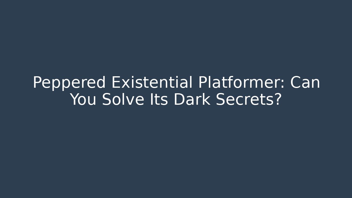 Peppered Existential Platformer: Can You Solve Its Dark Secrets?