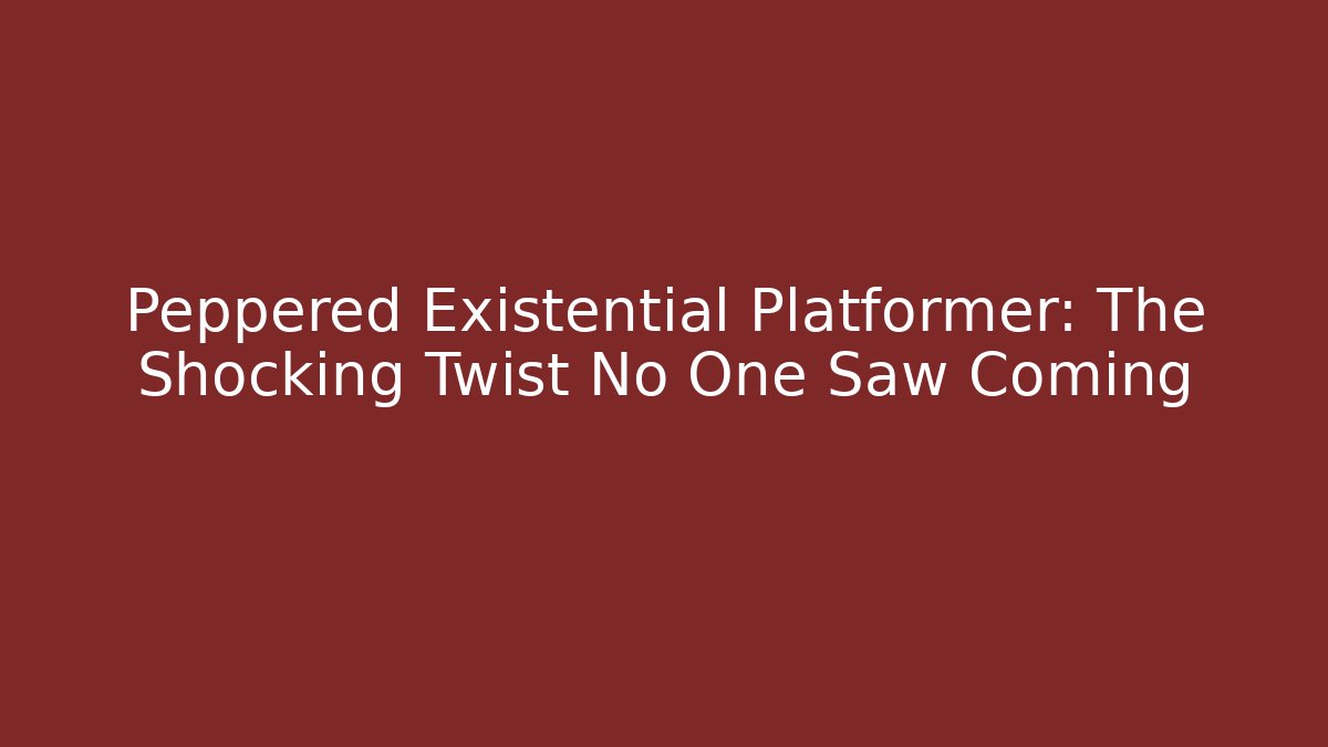 Peppered Existential Platformer: The Shocking Twist No One Saw Coming - Andrea Zevedo