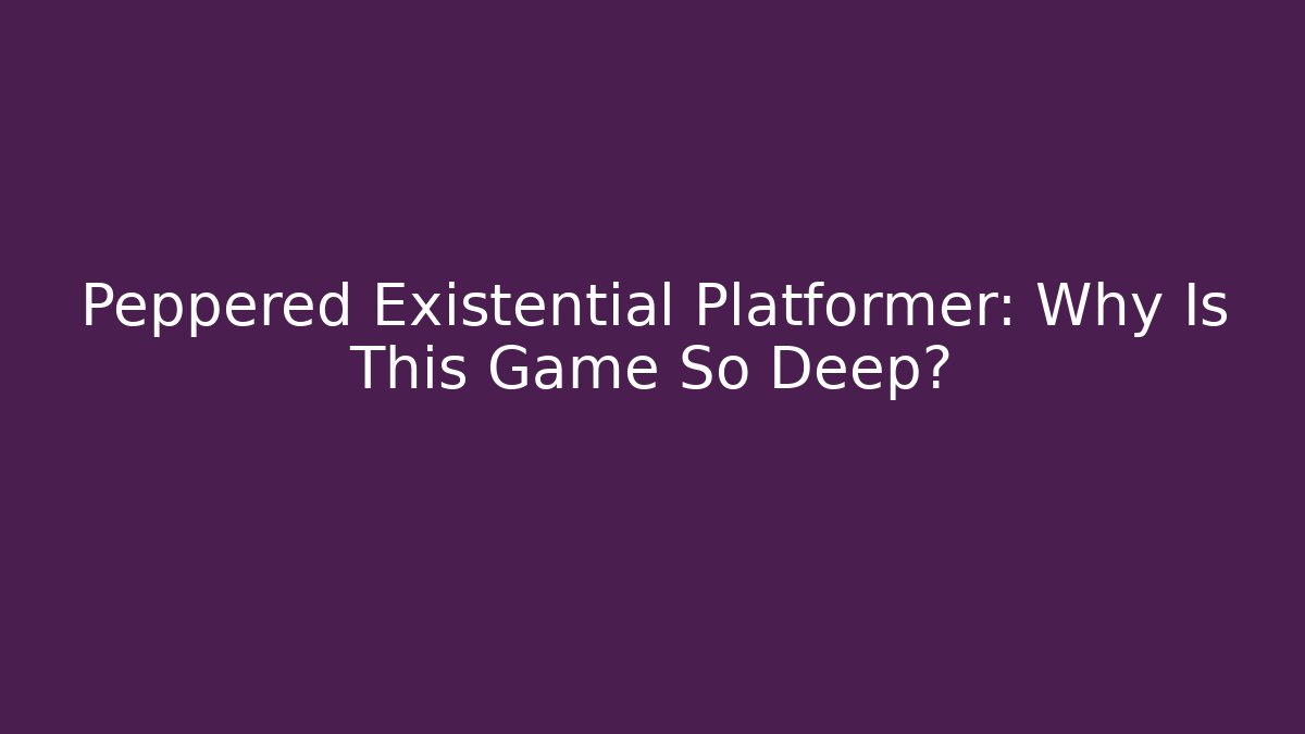 Peppered Existential Platformer: Why Is This Game So Deep?