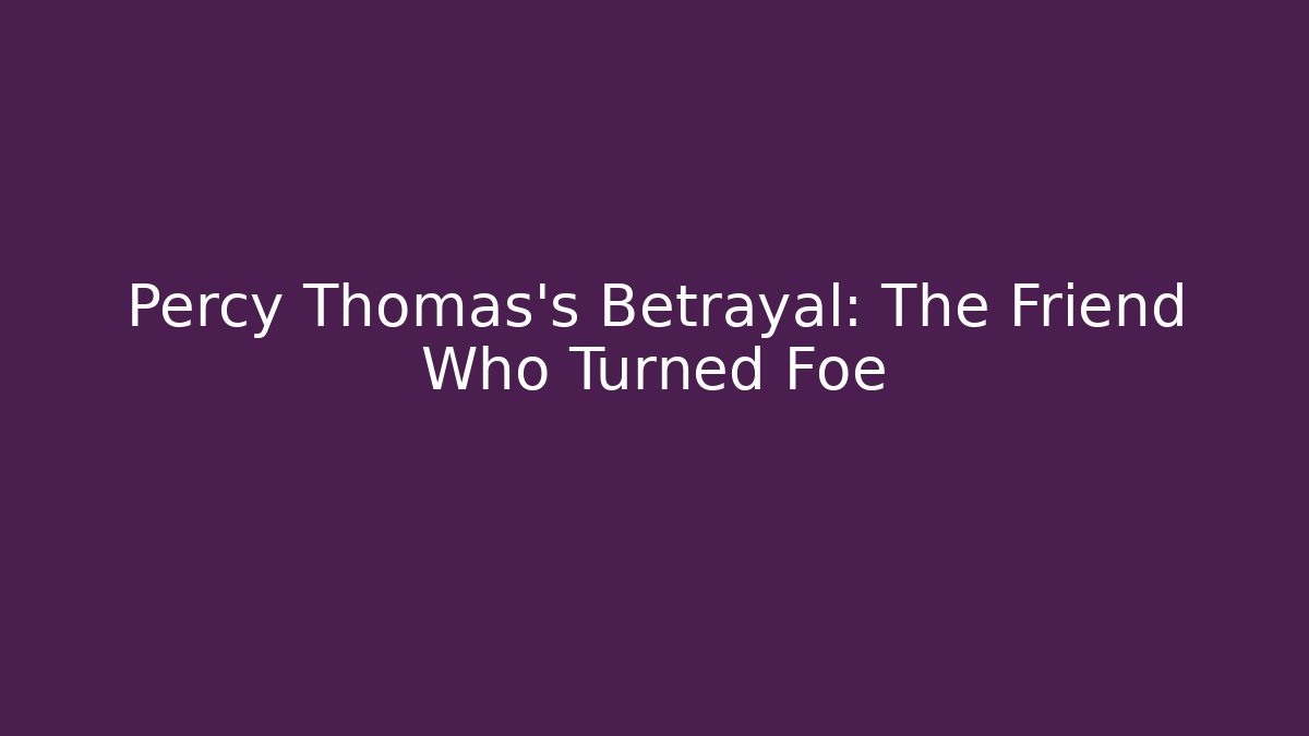Percy Thomas’s Betrayal: The Friend Who Turned Foe