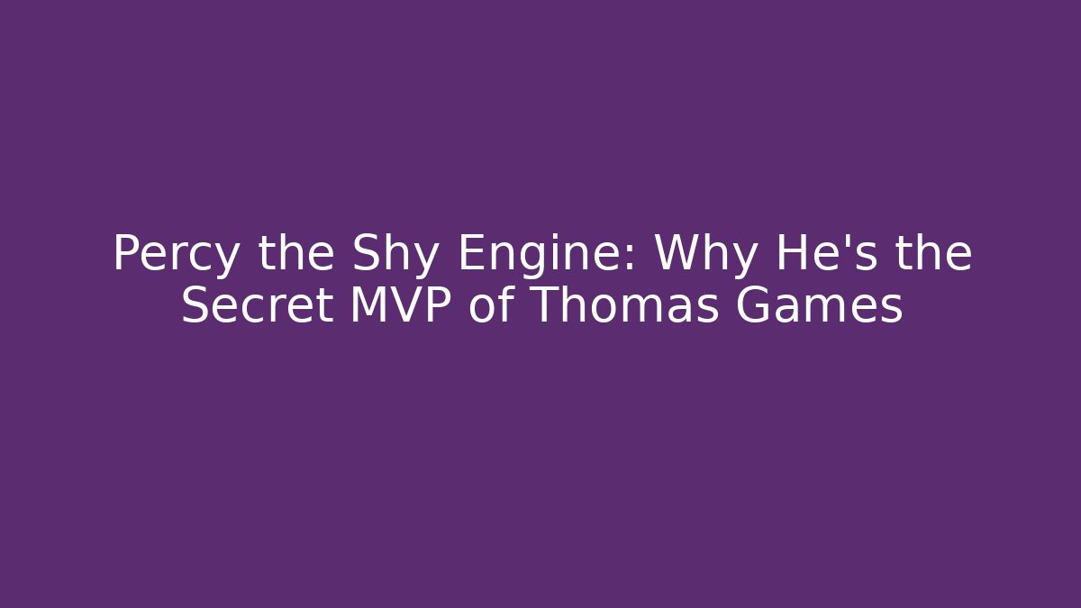 Percy the Shy Engine: Why He’s the Secret MVP of Thomas Games