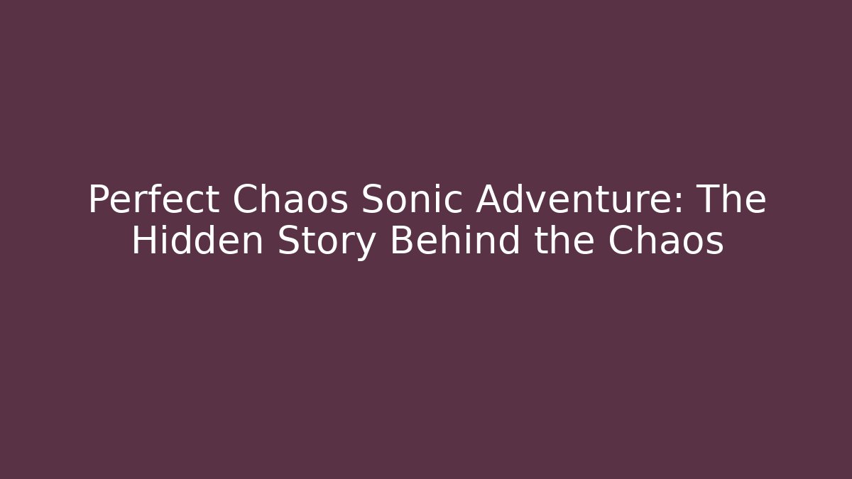 Perfect Chaos Sonic Adventure: The Hidden Story Behind the Chaos