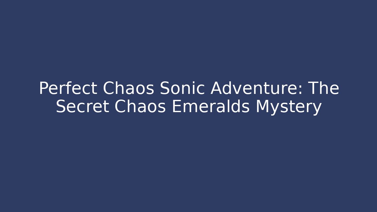 Perfect Chaos Sonic Adventure: The Secret Chaos Emeralds Mystery
