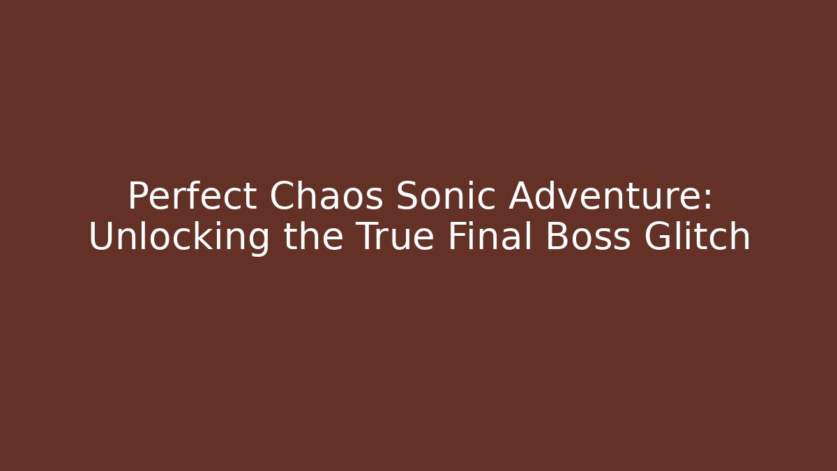Perfect Chaos Sonic Adventure: Unlocking the True Final Boss Glitch