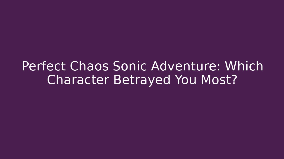Perfect Chaos Sonic Adventure: Which Character Betrayed You Most? - Andrea Zevedo