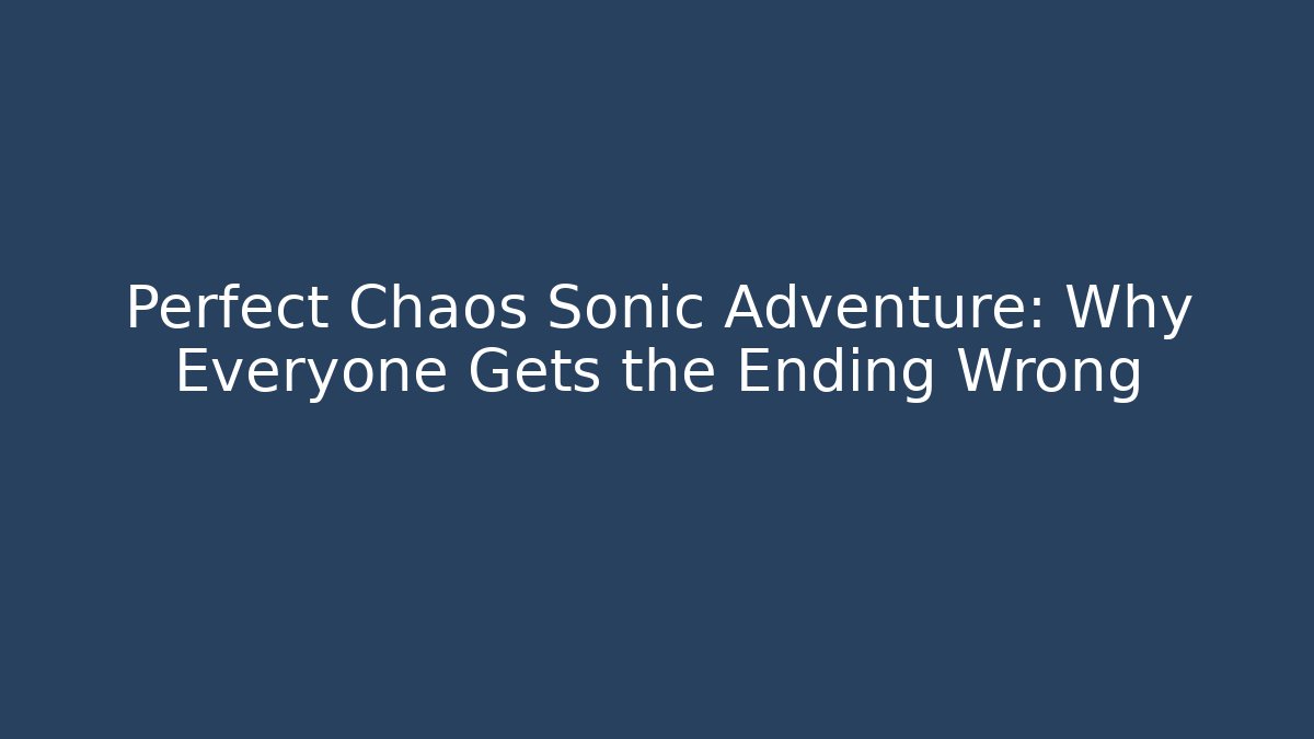 Perfect Chaos Sonic Adventure: Why Everyone Gets the Ending Wrong