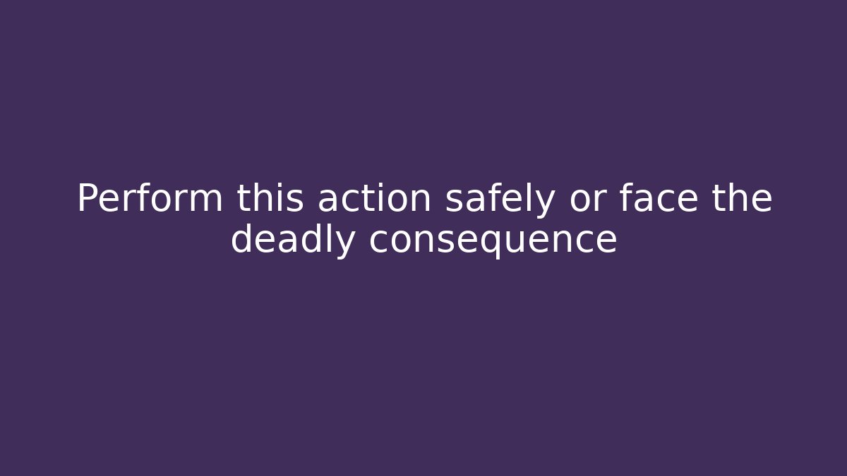 Perform this action safely or face the deadly consequence
