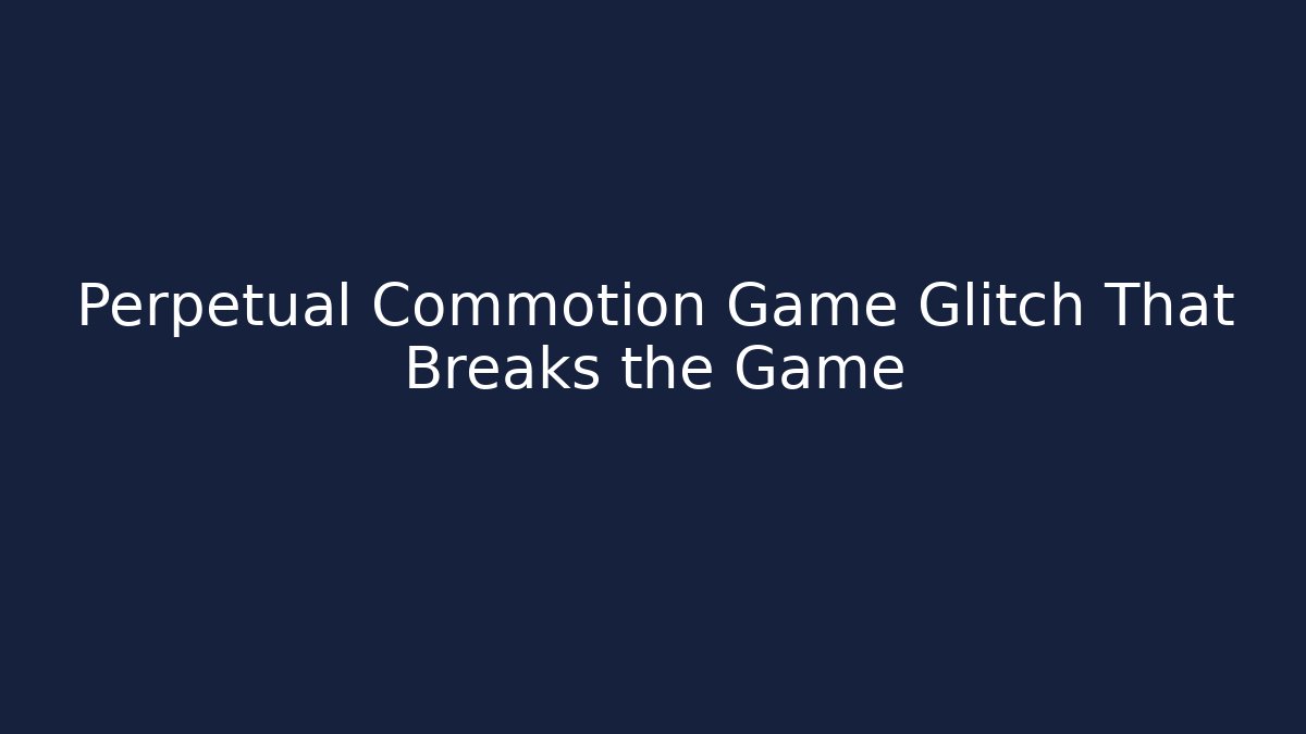 Perpetual Commotion Game Glitch That Breaks the Game - Andrea Zevedo