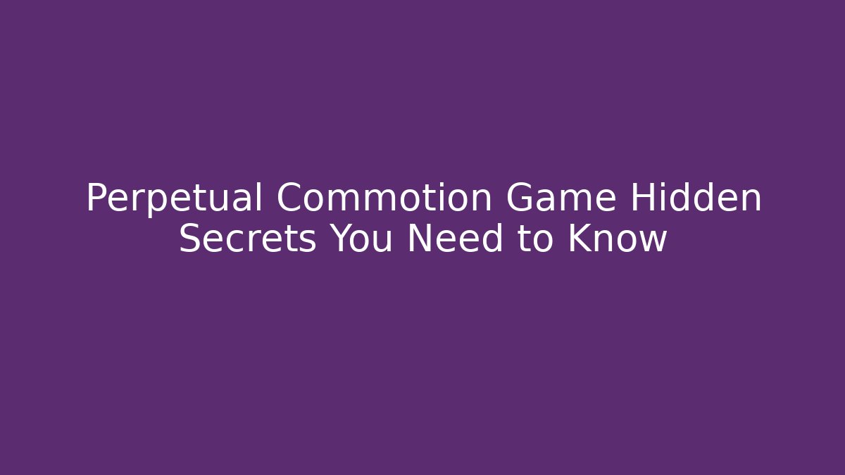Perpetual Commotion Game Hidden Secrets You Need to Know
