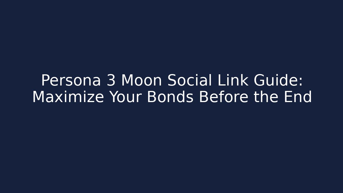Persona 3 Moon Social Link Guide: Maximize Your Bonds Before the End