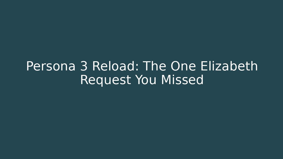 Persona 3 Reload: The One Elizabeth Request You Missed