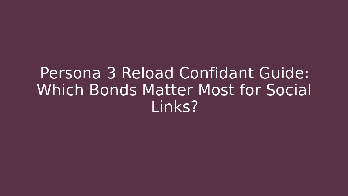 Persona 3 Reload Confidant Guide: Which Bonds Matter Most for Social Links?