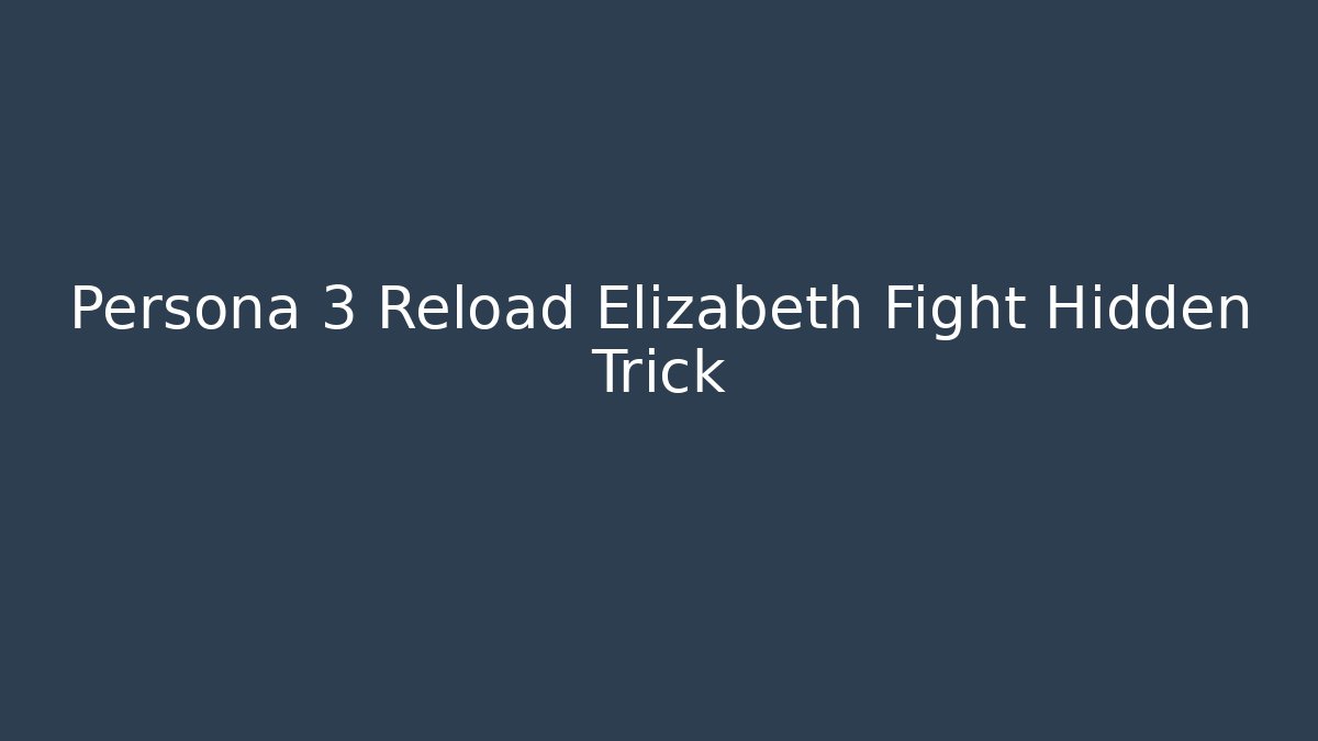 Persona 3 Reload Elizabeth Fight Hidden Trick
