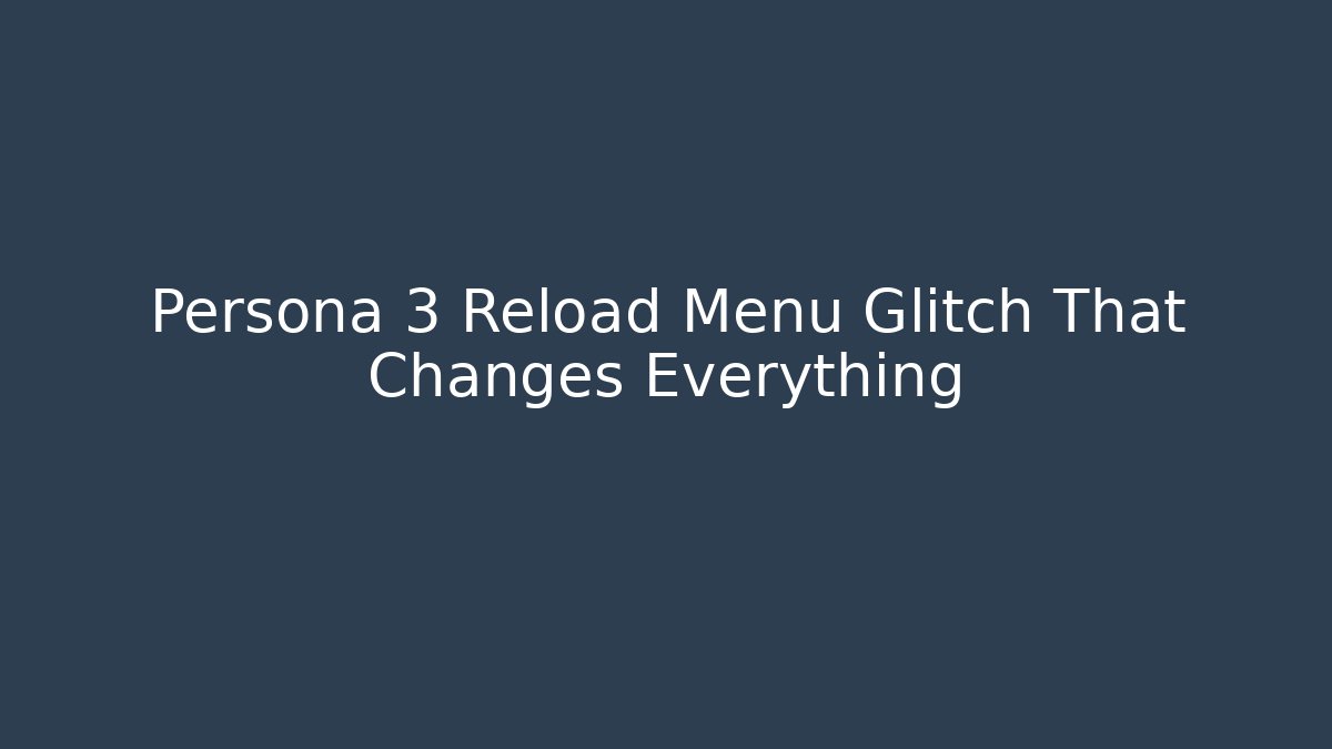 Persona 3 Reload Menu Glitch That Changes Everything