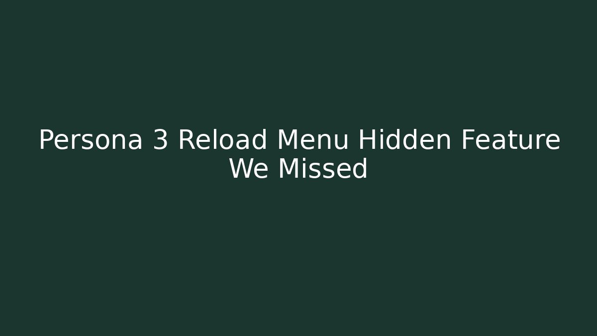 Persona 3 Reload Menu Hidden Feature We Missed