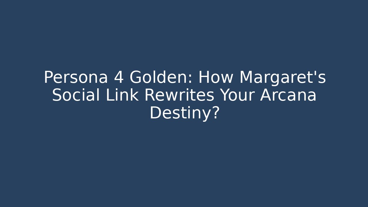 Persona 4 Golden: How Margaret's Social Link Rewrites Your Arcana Destiny?