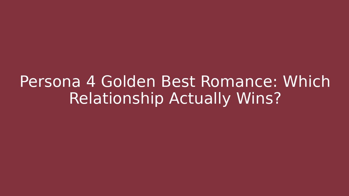 Persona 4 Golden Best Romance: Which Relationship Actually Wins?