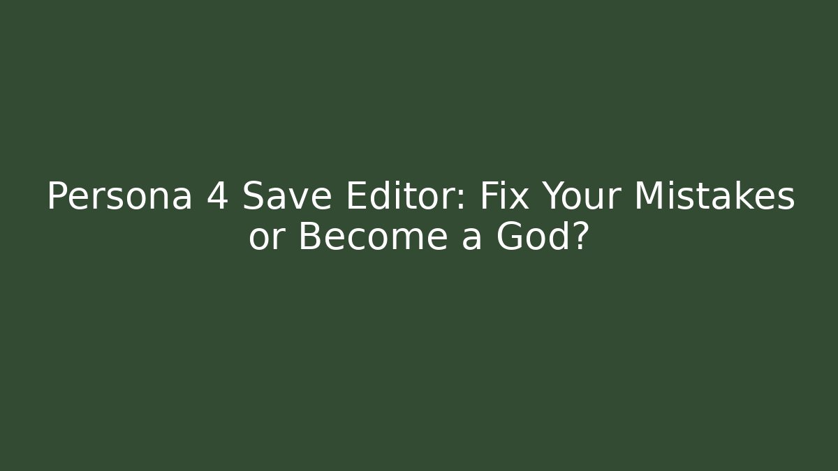 Persona 4 Save Editor: Fix Your Mistakes or Become a God?