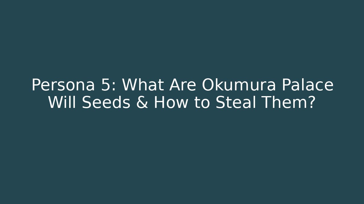 Persona 5: What Are Okumura Palace Will Seeds & How to Steal Them?