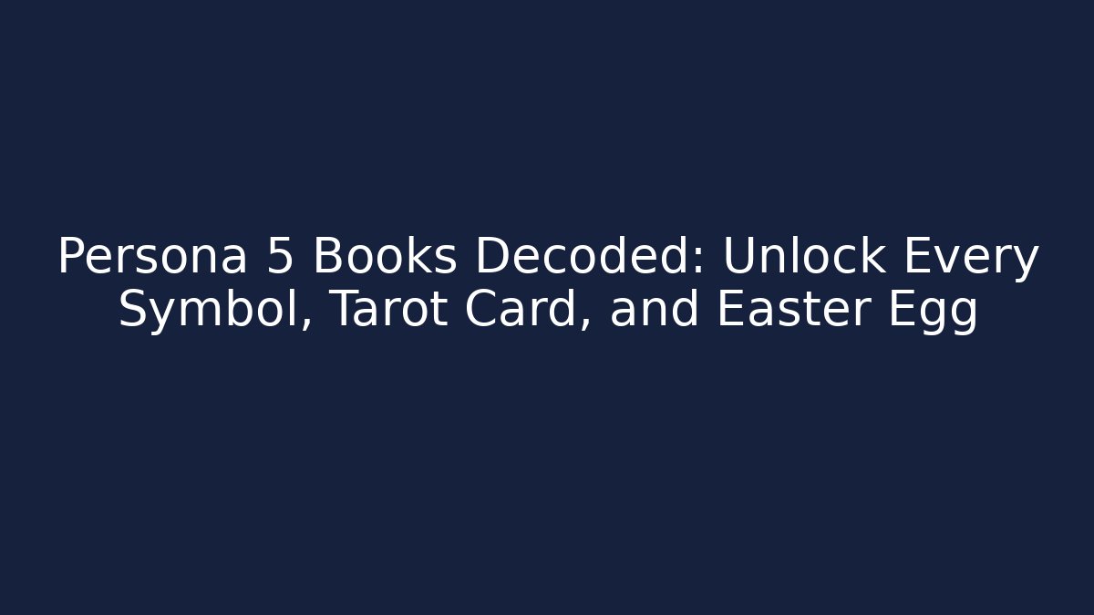 Persona 5 Books Decoded: Unlock Every Symbol, Tarot Card, and Easter Egg