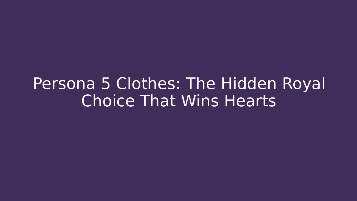 Persona 5 Clothes: The Hidden Royal Choice That Wins Hearts