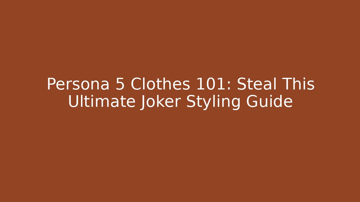 Persona 5 Clothes 101: Steal This Ultimate Joker Styling Guide