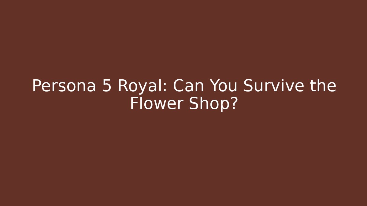 Persona 5 Royal: Can You Survive the Flower Shop?