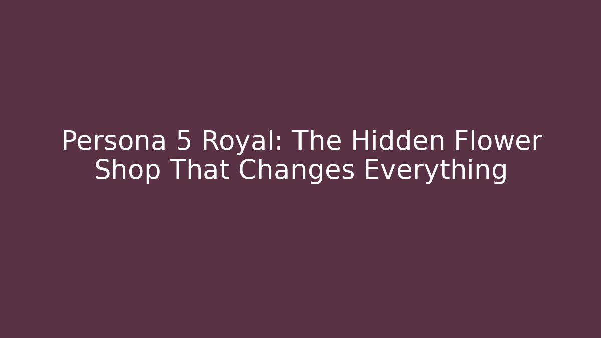 Persona 5 Royal: The Hidden Flower Shop That Changes Everything - Andrea Zevedo